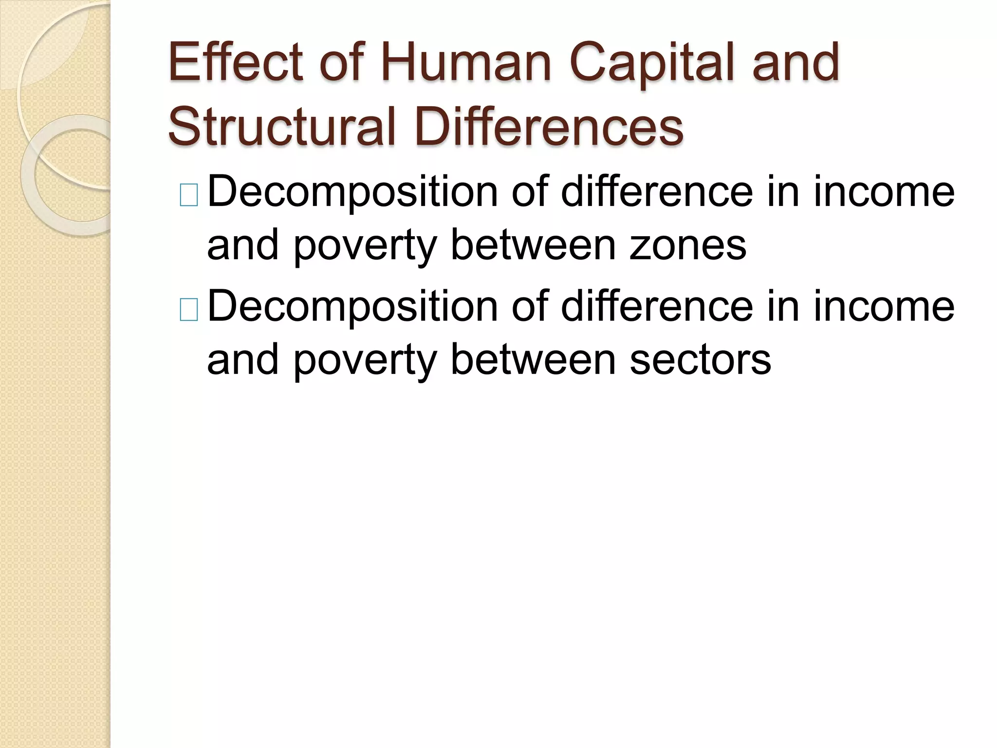 Effect of Human Capital and 
Structural Differences 
Decomposition of difference in income 
and poverty between zones 
Decomposition of difference in income 
and poverty between sectors 
 