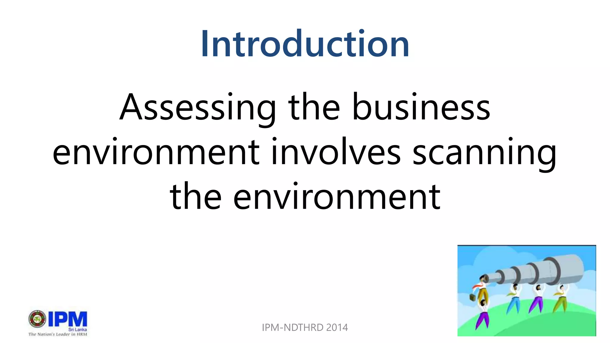 Introduction
Assessing the business
environment involves scanning
the environment
IPM-NDTHRD 2014 2
