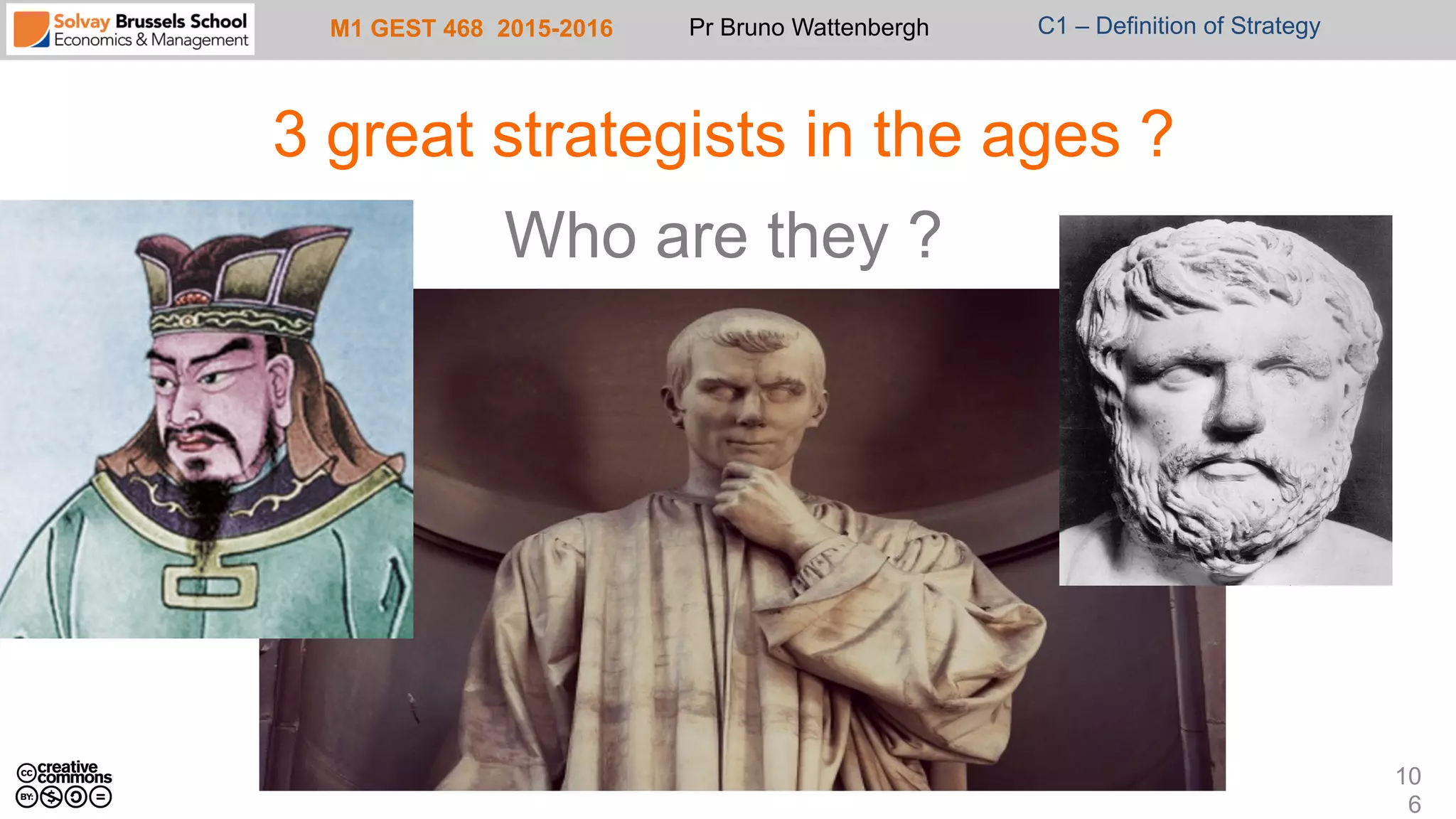 M1 GEST 468 2015-2016 Pr Bruno Wattenbergh C1 – Definition of Strategy
3 great strategists in the ages ?
Who are they ?
10
6
 
