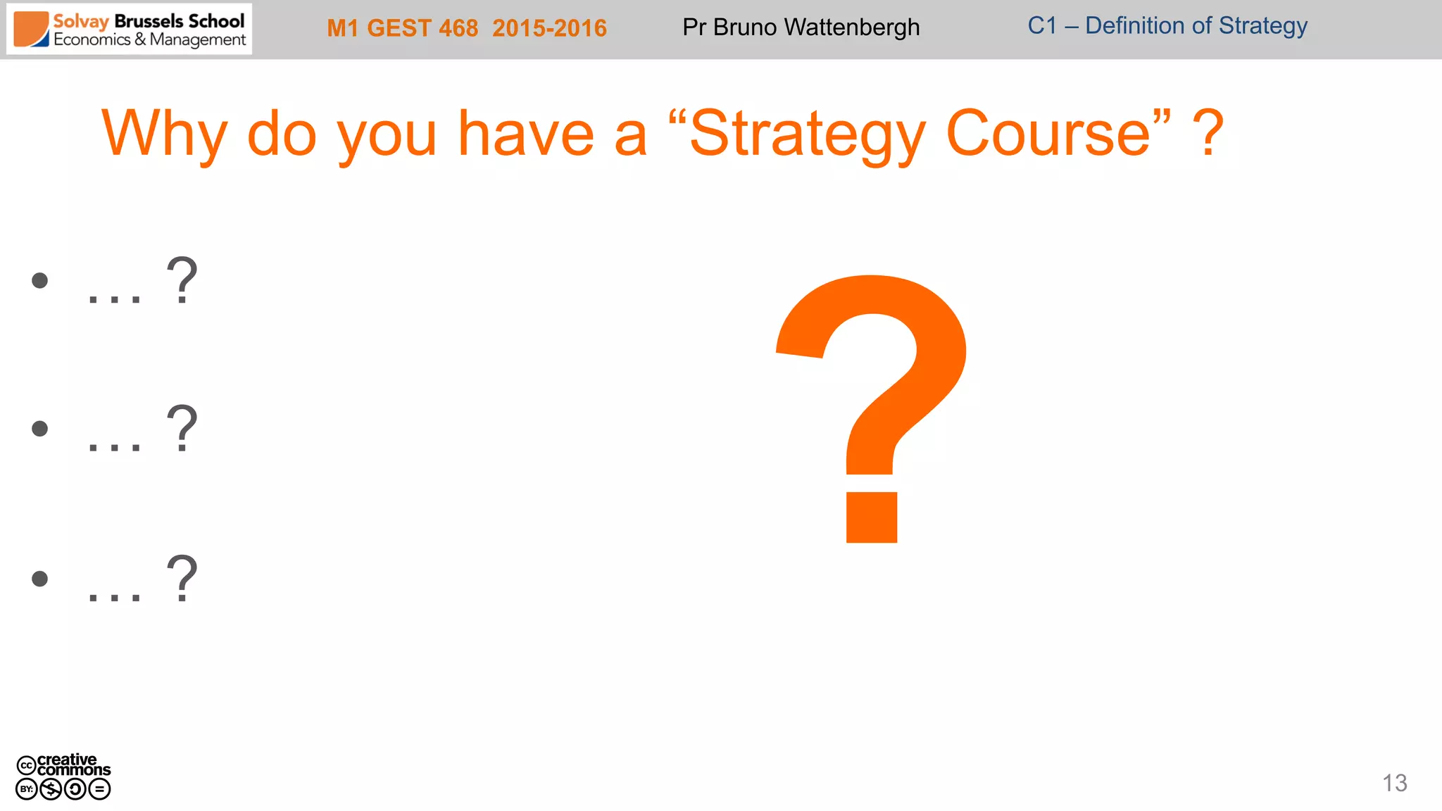 M1 GEST 468 2015-2016 Pr Bruno Wattenbergh C1 – Definition of Strategy
Why do you have a “Strategy Course” ?
•  … ?
•  … ?
•  … ?
13
?
 