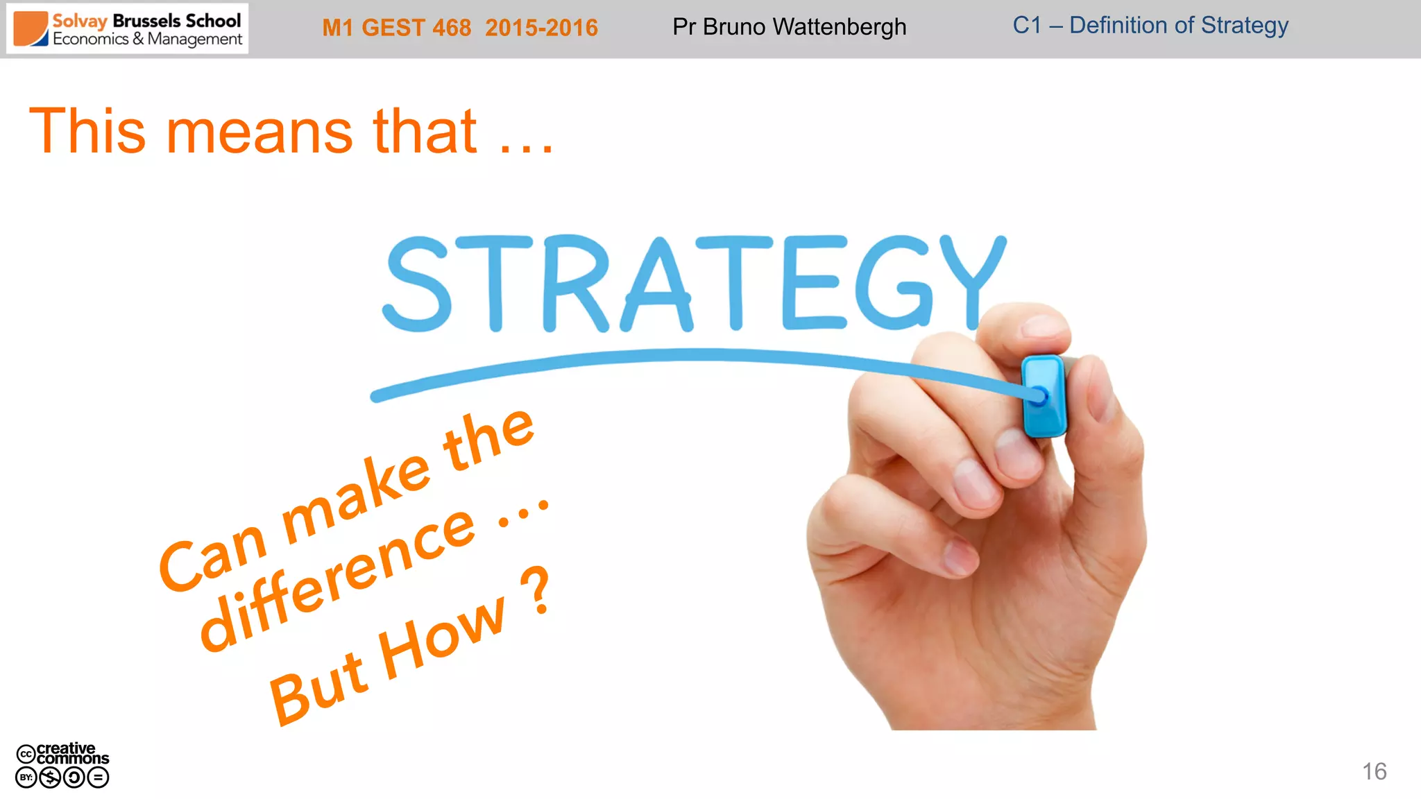 M1 GEST 468 2015-2016 Pr Bruno Wattenbergh C1 – Definition of Strategy
This means that …
16
 