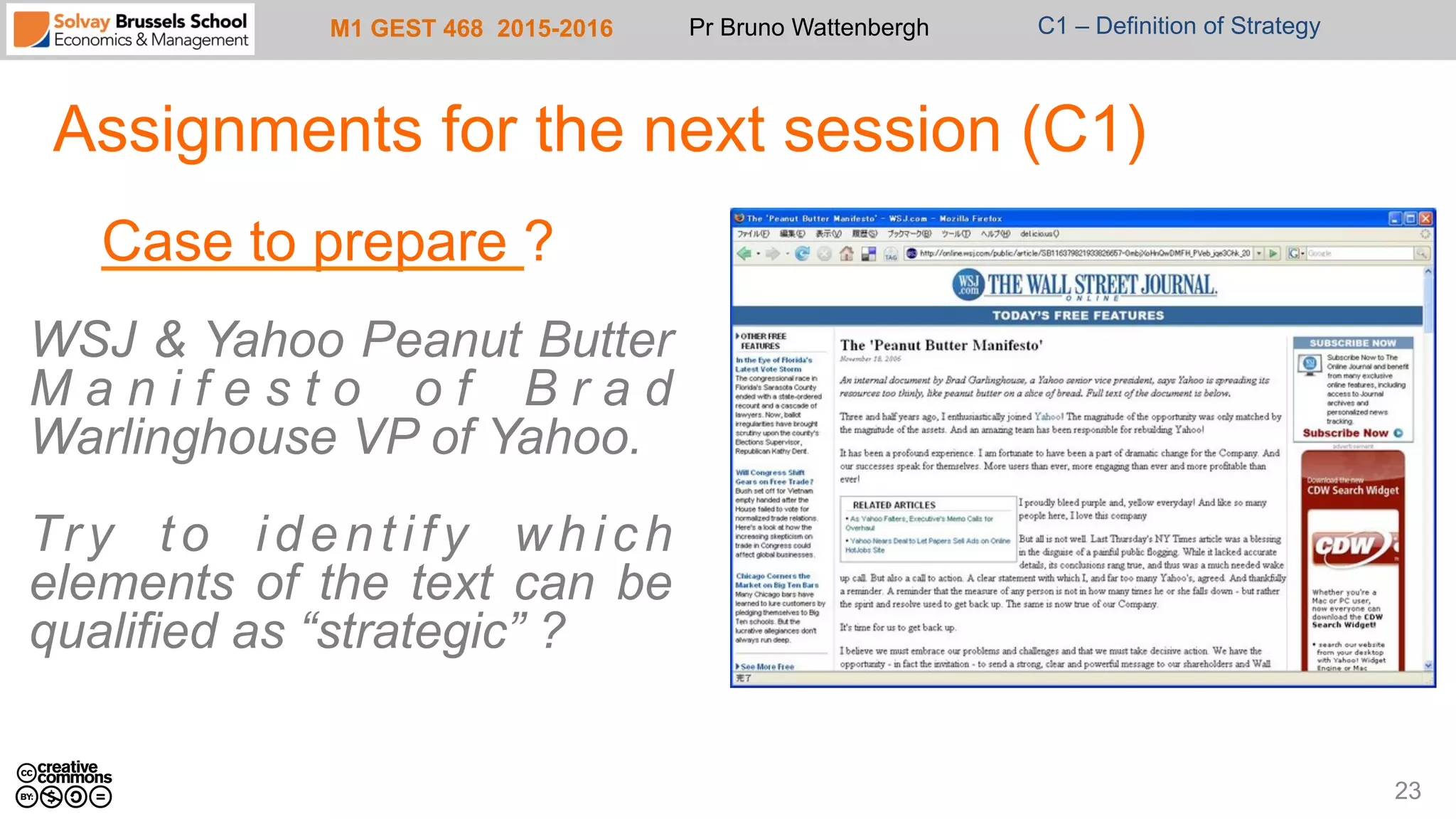 M1 GEST 468 2015-2016 Pr Bruno Wattenbergh C1 – Definition of Strategy
Case to prepare ?
WSJ & Yahoo Peanut Butter
M a n i f e s t o o f B r a d
Warlinghouse VP of Yahoo.
Try to identify which
elements of the text can be
qualified as “strategic” ?
Assignments for the next session (C1)
23
 