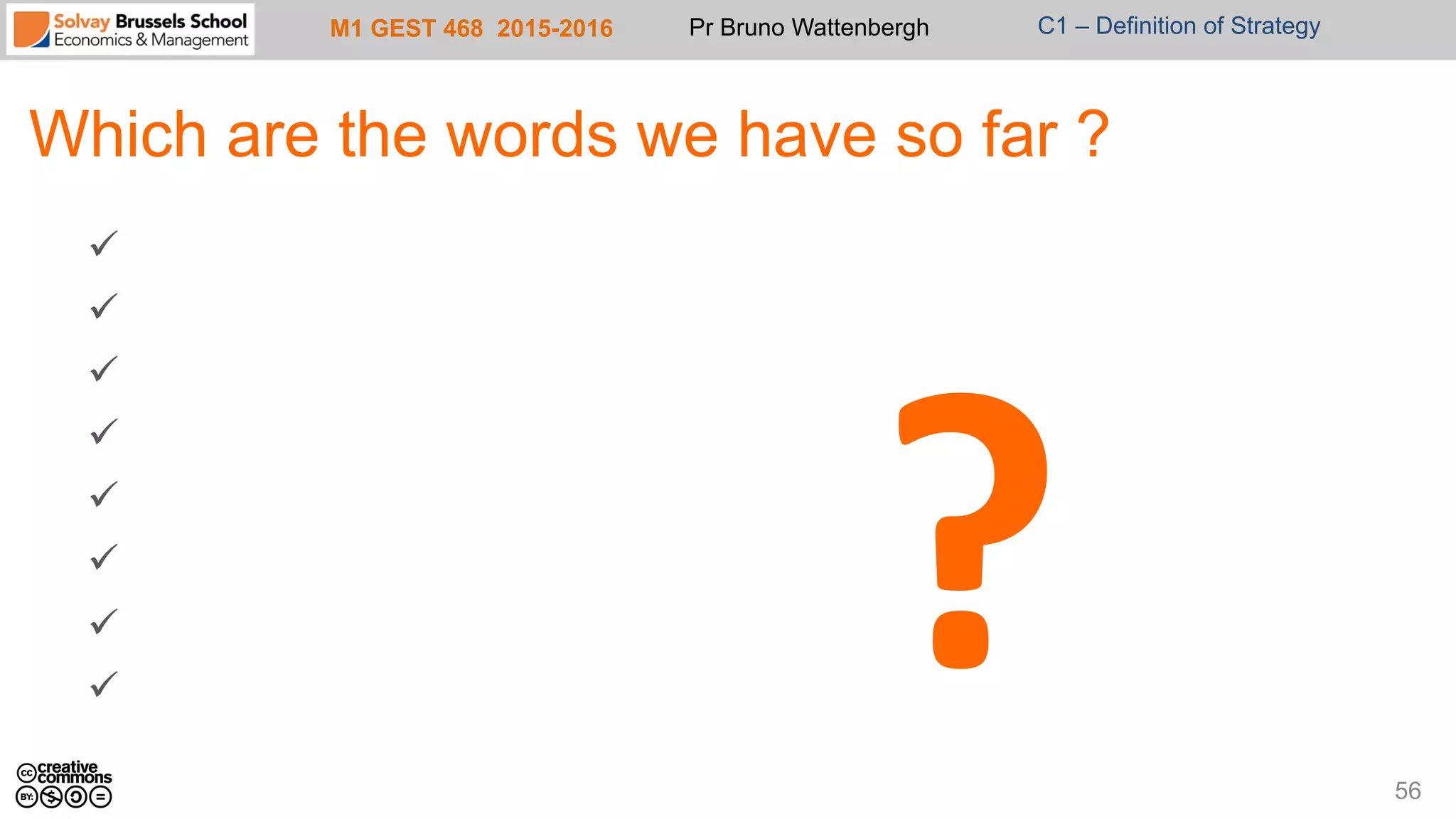 M1 GEST 468 2015-2016 Pr Bruno Wattenbergh C1 – Definition of Strategy
Which are the words we have so far ?
56
ü 
ü 
ü 
ü 
ü 
ü 
ü 
ü 
?	
  
 