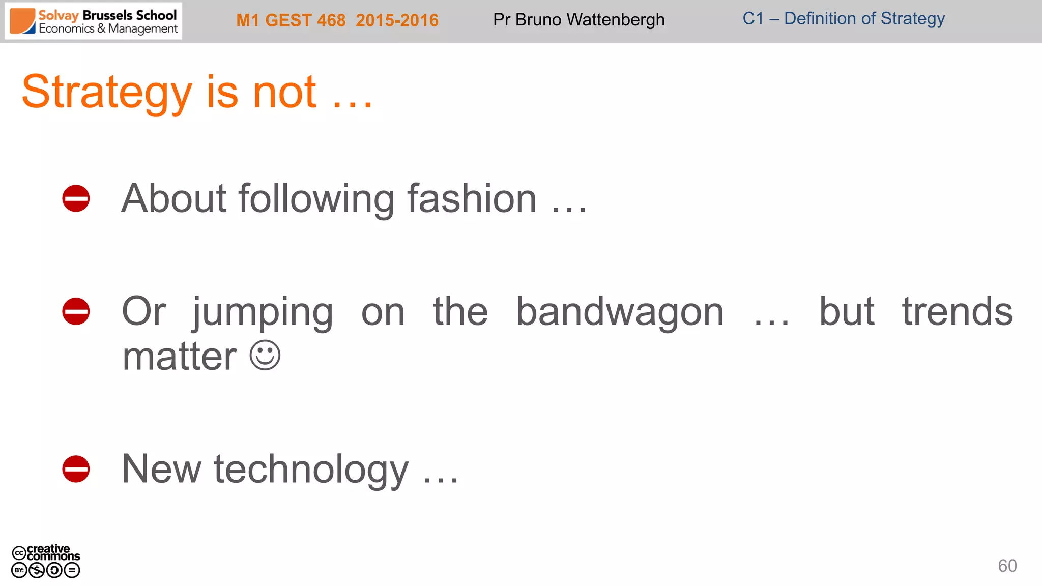 M1 GEST 468 2015-2016 Pr Bruno Wattenbergh C1 – Definition of Strategy
Strategy is not …
"   About following fashion …
"   Or jumping on the bandwagon … but trends
matter J
"   New technology …
60
 