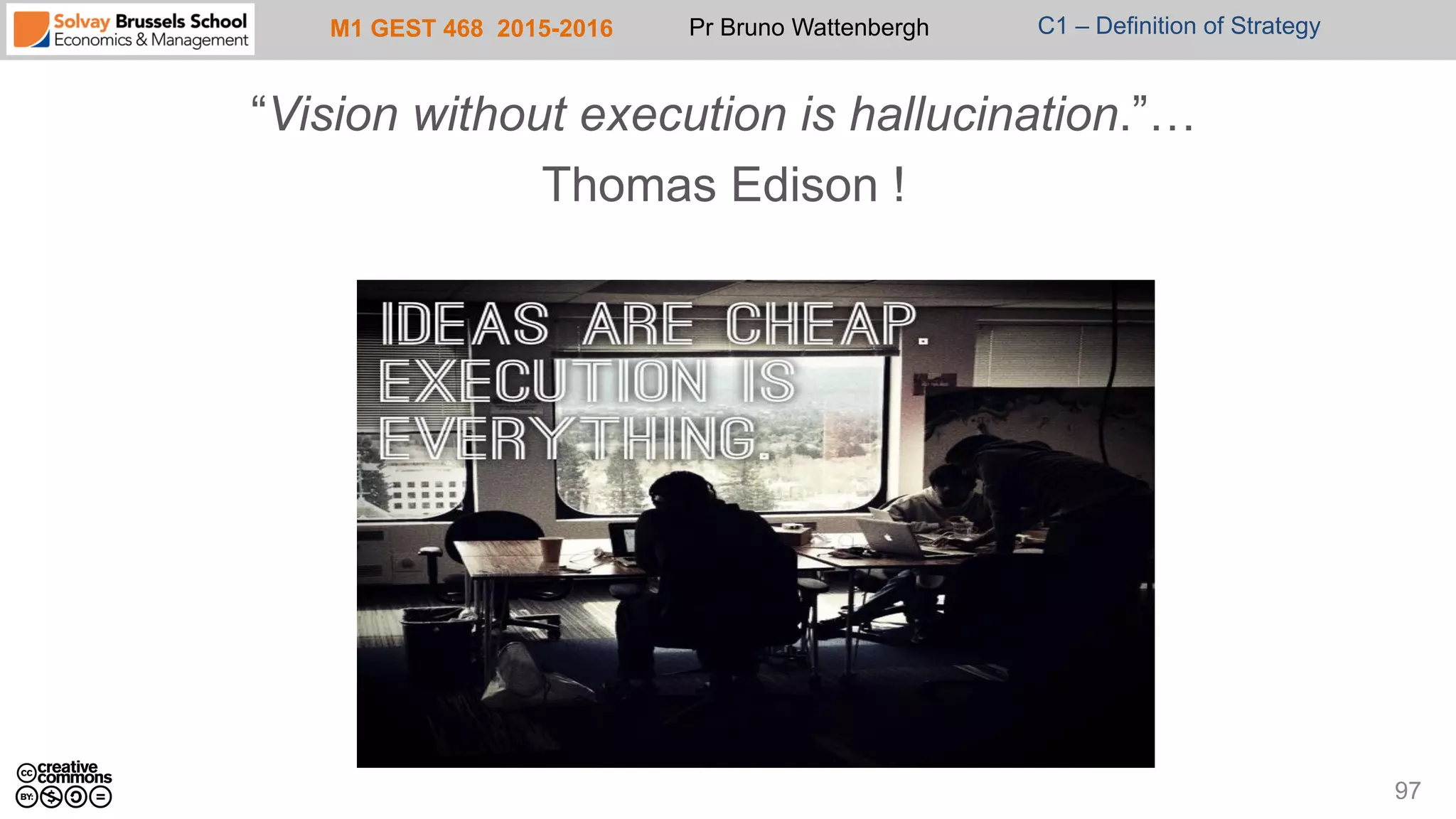 M1 GEST 468 2015-2016 Pr Bruno Wattenbergh C1 – Definition of Strategy
“Vision without execution is hallucination.”…
Thomas Edison !
97
 