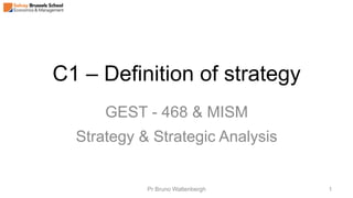 C1 – Definition of strategy
GEST - 468 & MISM
Strategy & Strategic Analysis
Pr Bruno Wattenbergh 1
 