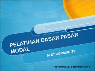 PELATIHAN DASAR PASAR
MODAL
BEST COMMUNITY
Yogyakarta, 27 September 2014
 