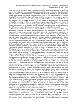 Mackenzie, James Robert – Can a Flapless Hydrofoil Provide A Realistic Alternative To a
Standard Moth Foil With a Flap?
14
cross section in the longitudinal plane. The un-flapped foil had one design condition as the whole foil
was pivoted and the foil camber remained constant through its range of operation. The minimum lift
for every foil was 110 kg when setup for a neutral flap. The on-design condition for each foil involved
no flap deflection and only needed inclination of the foil to the free stream flow till the required
baseline lift was generated. The flapped off-design condition was created to show an area of operation
where the foil potentially had a reduction in efficiency. The condition was designed for light winds
where a greater angle of attack is needed to lift the total mass. If the wind speed then increases whilst
sailing (thus precluding, the ability to change design setups), a negative flap deflection is required to
provide the same lift force to that of the flapped on-design condition. The foil was inclined at 10
degrees angle of attack for the flapped off-design condition. Due to the large foil inclination a negative
flap deflection of negative 12.8 degrees was required in order to produce the baseline lift.
The numerical simulation was done on a VPP called FS-Equilibrium. The VPP was modelled using
four degrees of freedom force balance. Yawing and pitching were neglecting in the analysis. The FS-
Equilibrium modules were originally programmed by Hull (2011) and modified by the author. For
each simulation the relative lift and drag coefficients had to be modified in order to represent the three
design conditions. The simulations were run for an optimum VMG and results for boat speed and
TWA between 35 to 180 degrees were produced. The results showed that at a wind speed of 8 m/s the
moth will foil for TWA between 60 to 120 degrees. Once riding on the hydrofoils the un-flapped foil
produced the greatest VMG and boat speed, followed by the flapped on- and off-designs. At TWA
where the moth hull was low riding, the flapped foil had the greatest boat speed with the off-design
performing the best. The un-flapped foil was the slowest in the low riding regime. The flapped design
conditions had small variances for most sailing angles with the off-design most efficient while low
riding and the on-design faster while on the foils. The greatest variance was between TWA of 105 to
130 degrees where the on-design condition had a significant speed advantage. In this range the
maximum speed was recorded in both analyses. These headings also represented maximum angles the
moth can sail without coming off its foils in FS-Equilibrium. This shows that a higher foil camber
attracts a larger drag penalty sailing at these TWA.
The full scale testing was carried out on a moth built by the author with foils setup to their
prescribed design conditions. The moth was fitted with a GPS and was sailed at all TWA with the boat
speed also recorded. The wind speed and direction were recorded by an anemometer on a support boat
located in the vicinity of the moth. As the design wind for the analysis was 8 m/s, wind readings that
were within a 1.3 m/s range were used in the GPS analysis. The average wind angle was taken over
the three separate runs with no major shift in wind direction occurring. The greatest distance the moth
travelled from the support boat was 500 meters during testing. The experimental and numerical results
were compared and showed a variance. The author believes this is due to FS-Equilibrium only using
four degrees of freedom force balance in its simulations and neglecting pitching and yawing. Pitching
can have a significant effect of the affective angle of attack of the foil. The filtering of experimental
data could be improved by eliminating manoeuvring, as the moth is not sailing in a steady state and is
under the influence of rapid accelerations and decelerations. For all TWA the flapped on-design
performed the best followed by the un-flapped and flapped off-design conditions. The performance of
the flapped on-design verifies that it was the most efficient flapped design condition. Between TWA
65 to 120 degrees, the variance between experimental and numerical results was considerably small
when compared to other headings. These range of headings are also when the moth is foiling and when
the maximum boat speed occurs. The flapped off-design and un-flapped foils showed very close
differences for the measured and predicted cases. The primary reason for this is most likely due to the
fact that the flapped off-design condition does not retain the same dynamic stability superiority of the
flapped on-design, due to its far from optimal configuration.
Future work on the topic could include a six degrees of freedom force balance in FS-Equilibrium so
that pitch and heave are considered. Pitch has a direct effect on the foil angle of attack as it is a
rotation around the boats transverse axis. The actuation and gearing of the un-flapped foil could be
reduced as to allow for smaller foil deflections as shown by Beaver and Zseleczky (2009). In
experimental work more accurate filtering of turning manoeuvres could help match both experimental
and numerical results. The recording of boat speed and TWA could be improved if the anemometer
 