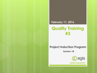 Quality Training
#3
Project Induction Program
February 11, 2016
Quality Department1
Session-18
 
