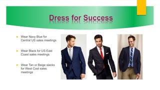  Wear Navy Blue for
Central US sales meetings
 Wear Black for US East
Coast sales meetings
 Wear Tan or Beige slacks
for West Cost sales
meetings
 
