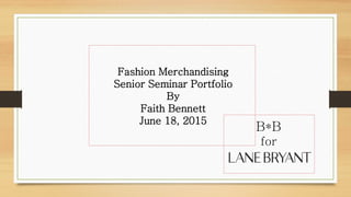 Fashion Merchandising
Senior Seminar Portfolio
By
Faith Bennett
June 18, 2015
B*B
for
 