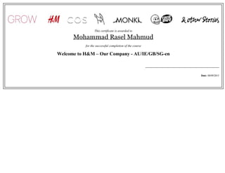 This certificate is awarded to
Mohammad Rasel Mahmud
for the successful completion of the course
Welcome to H&M – Our Company - AU/IE/GB/SG-en
Date: 08/09/2015
 
 