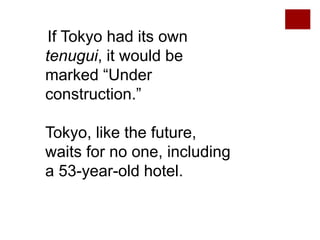 If Tokyo had its own
tenugui, it would be
marked “Under
construction.”
Tokyo, like the future,
waits for no one, including
a 53-year-old hotel.
 