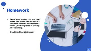 Homework
▪ Write your answers to the two
tasks (the letter and the report)
and send them to your teacher’s
email (the two pieces of writing
in one email).
▪ Deadline: Next Wednesday
35
 