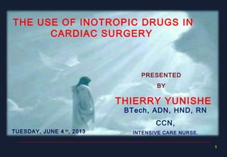 1
THE USE OF INOTROPIC DRUGS IN
CARDIAC SURGERY
PRESENTED
BY
THIERRY YUNISHE
TUESDAY, JUNE 4 th
, 2013
BTech, ADN, HND, RN
CCN,
INTENSIVE CARE NURSE.
 