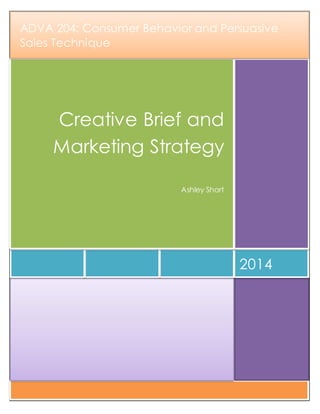 2014
Creative Brief and
Marketing Strategy
Ashley Short
ADVA 204: Consumer Behavior and Persuasive
Sales Technique
 