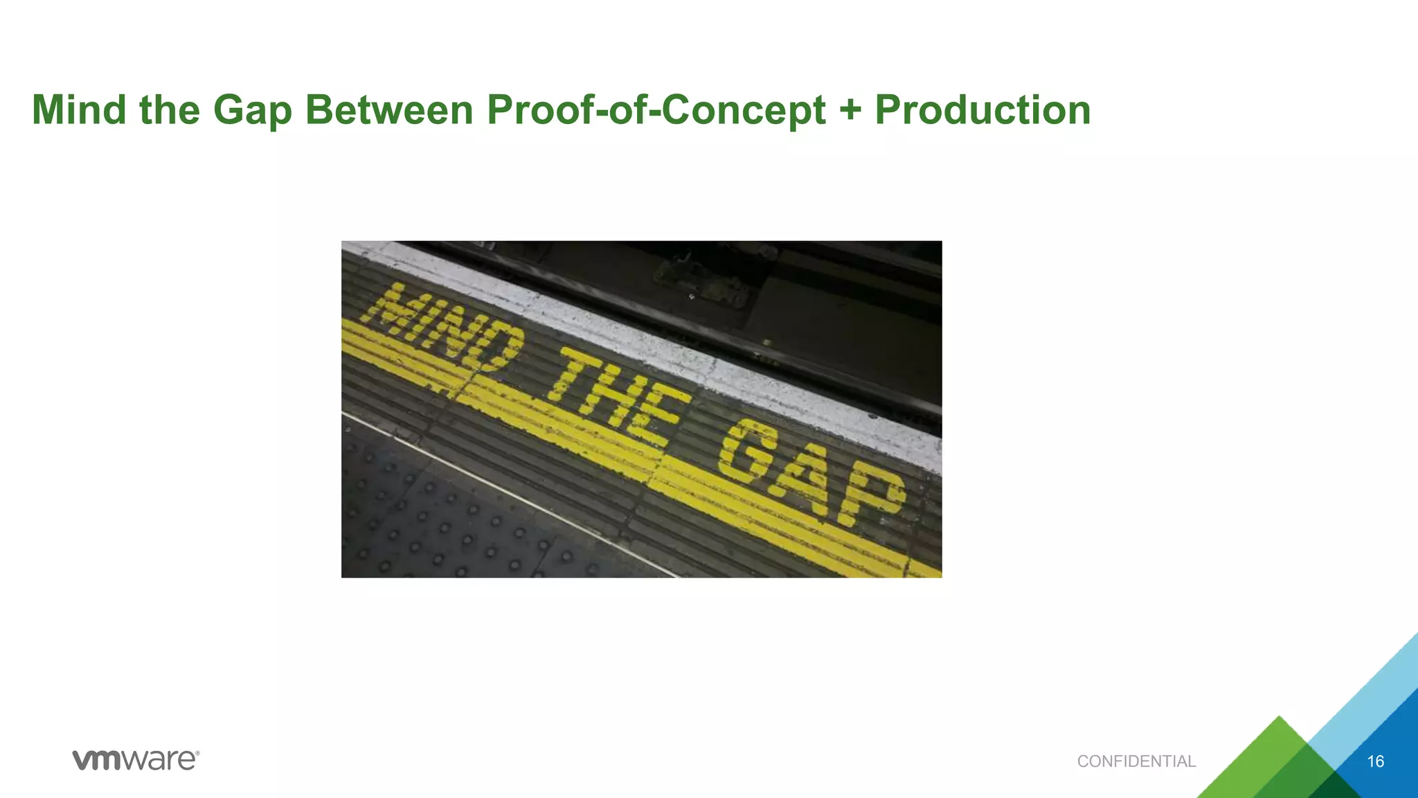 CONFIDENTIAL 16
Mind the Gap Between Proof-of-Concept + Production
 