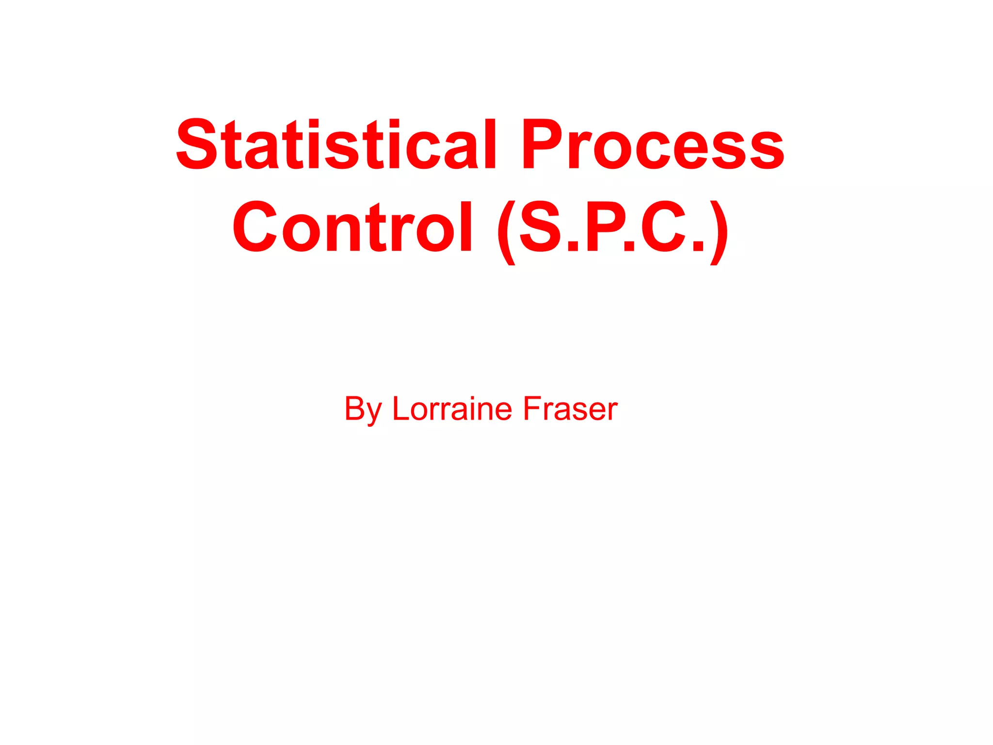 Statistical Process
Control (S.P.C.)
By Lorraine Fraser
 