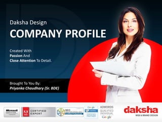 BRANDING, DESIGN &
DEVELOPMENT
Created With
Passion And A
Close Attention To Detail.
Brought To You By:
Rajesh Kumar (Marketing Manager)
Daksha Design
COMPANY PROFILE
Created With
Passion And
Close Attention To Detail.
Brought To You By:
Priyanka Chaudhary (Sr. BDE)
 