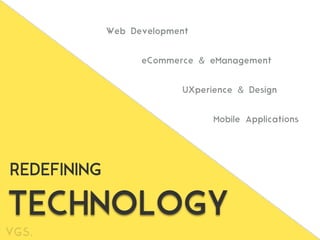 TECHNOLOGY
REDEFINING
Web Development
UXperience & Design
eCommerce & eManagement
Mobile Applications
 