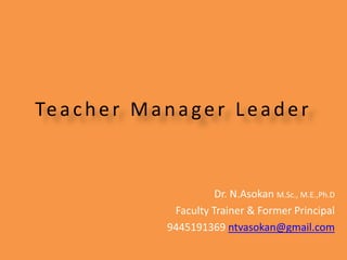 Teacher Manager Leader
Dr. N.Asokan M.Sc., M.E.,Ph.D
Faculty Trainer & Former Principal
9445191369 ntvasokan@gmail.com
 