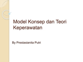 Model Konsep dan Teori
Keperawatan
By Prestasianita Putri
 