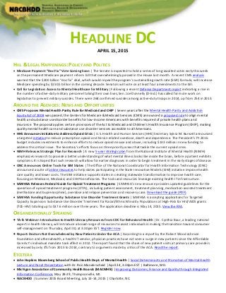 HEADLINE DC
APRIL 15, 2015
HILL & LEGAL HAPPENINGS: POLICY AND POLITICS
 Medicare Payment “Doc Fix” Vote Coming Soon | The Senate is expected to hold a series of long-awaited votes early this week
on the permanent Medicare payment reform bill that overwhelmingly passed in the House last month. A recent CMS analysis
warned that the $200 billion “doc fix” deal, which would repeal the program’s sustainable growth rate (SGR) formula, will increase
Medicare spending by $150.5 billion in the coming decade. Senators will vote on at least four amendments to the bill.
 Call for Legislation: Access to Mental Healthcare for Military| Following a recent Defense Department report indicating a rise in
the number of active-duty military personnel taking their own lives, Sen. Joe Donnelly (D-Ind.) has called for more work on
legislation to prevent military suicides. There were 268 confirmed suicides among active-duty troops in 2014, up from 254 in 2013.
AROUND THE AGENCIES: NEWS AND OPPORTUNITIES
 CMS Proposes Mental Health Parity Rule for Medicaid and CHIP | Seven years after the Mental Health Parity and Addiction
Equity Act of 2008 was passed, the Centers for Medicare & Medicaid Services (CMS) announced a proposed rule to align mental
health and substance use disorder benefits for low-income Americans with benefits required of private health plans and
insurance. The proposal applies certain provisions of the Act to Medicaid and Children's Health Insurance Program (CHIP), making
quality mental health care and substance use disorder services accessible to all Americans.
 HHS Announces Initiative to Address Opioid Crisis | U.S. Health and Human Services (HHS) Secretary Sylvia M. Burwell announced
a targeted initiative to reduce prescription opioid and heroin related overdose, death and dependence. The President’s FY 2016
budget includes investments to enhance efforts to reduce opioid misuse and abuse, including $133 million in new funding to
address this critical issue. The Secretary’s efforts focus on three priority areas that tackle the current opioid crisis.
 NIMH Releases Strategic Plan for Research | A new 5-year strategic plan from the National Institute of Mental Health (NIMH)
emphasizes research to provide a better understanding of what mental illness looks like inside the brain, before a patient exhibits
symptoms. It is hoped that such research will allow for earlier diagnoses in order to begin treatment in the early stages of disease.
 ONC Announces Online Tools for SIM States | The Office of the National Coordinator for Health Information Technology (ONC)
announced a suite of online resources to help states participating in the State Innovation Models (SIM) initiative improve health
care quality and lower costs. The SIM initiative supports states in creating statewide transformation to improve health care,
focusing on Medicare, Medicaid, and CHIP beneficiaries. The tools and resources leverage existing health IT infrastructure.
 SAMHSA Releases Federal Guide for Opioid Treatment Programs | SAMHSA’s new resource provides updated guidelines for the
operation of opioid treatment programs (OTPs), including patient assessment, treatment planning, medication-assisted treatment
(methadone and buprenorphine), overdose and relapse prevention and recovery care. Download the guide (PDF).
 SAMHSA Funding Opportunity: Substance Use Disorder Treatment Grants | SAMHSA is accepting applications for Targeted
Capacity Expansion: Substance Use Disorder Treatment for Racial/Ethnic Minority Populations at High-Risk for HIV/AIDS grants
(TCE-HIV) totaling up to $37.6 million over three years. The application deadline is May 14, 2015. View the RFA.
ORGANIZATIONALLY SPEAKING
 TA-lk Webinar: Introduction to Health Literacy Resources from CDC for Behavioral Health | Dr. Cynthia Baur, a leading national
expert in health literacy, will introduce a broad range of resources to assist individuals in making the transition toward consumer
self-management on Thursday, April 30, at 3:30pm EST. Register now.
 Report: Doctors Not Overwhelmed by New Patients Under the ACA | According to a report by the Robert Wood Johnson
Foundation and athenahealth, a health IT vendor, physician practices have not seen a surge in new patients since the Affordable
Care Act's individual mandate took effect in 2012. The report found that the share of new patient visits at primary care providers
increased by only 3% from 2013 to 2014, contrary to arguments made by critics of the ACA. Read the report.
ETCETERA
 John Hopkins Bloomberg School of Public Health Dept. of Mental Health | Social Determinants and Promotion of Mental Health
Lecture and Panel Presentation with Dr. Ron Manderscheid | April 24, 3:30pm EST | Baltimore, MD.
 Michigan Association of Community Health Boards (MACMHB) | Improving Outcomes, Finance and Quality through Integrated
Information Conference, May 28-29, Thompsonville, MI.
 NACBHDD | Summer 2015 Board Meeting, July 13-14, 2015 | Charlotte, NC.
 