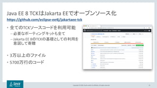Copyright © 2018, Oracle and/or its affiliates. All rights reserved.
Java EE 8 TCK Jakarta EE
• TCK
–
– Jakarta EE 8 TCK
• 3
• 5700
22
https://github.com/eclipse-ee4j/jakartaee-tck
 