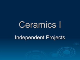 Ceramics I Independent Projects 