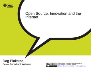 Open Source, Innovation and the Internet Dag Blakstad,  Senior Consultant, Webstep Open Source, Innovation and the Internet by  Dag Blakstad  is licensed under a  Creative Commons Attribution 3.0 Norway License .  