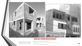 CAPÍTULO 1: SISTEMAS ESTRUCTURALES
CURSO: ESTRUCTURACIÓN, PREDIMENSIONAMIENTO Y ANÁLISIS
DE EDIFICIOS
ING. CHRISTIAN ASMAT GARAYCOCHEA
108
MALAS CONSTRUCCIONES
 