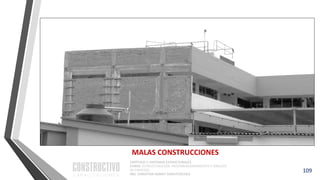 CAPÍTULO 1: SISTEMAS ESTRUCTURALES
CURSO: ESTRUCTURACIÓN, PREDIMENSIONAMIENTO Y ANÁLISIS
DE EDIFICIOS
ING. CHRISTIAN ASMAT GARAYCOCHEA
109
MALAS CONSTRUCCIONES
 