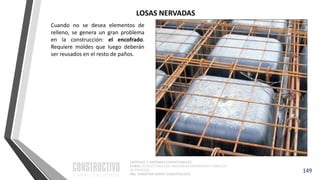 CAPÍTULO 1: SISTEMAS ESTRUCTURALES
CURSO: ESTRUCTURACIÓN, PREDIMENSIONAMIENTO Y ANÁLISIS
DE EDIFICIOS
ING. CHRISTIAN ASMAT GARAYCOCHEA
Cuando no se desea elementos de
relleno, se genera un gran problema
en la construcción: el encofrado.
Requiere moldes que luego deberán
ser reusados en el resto de paños.
149
LOSAS NERVADAS
 