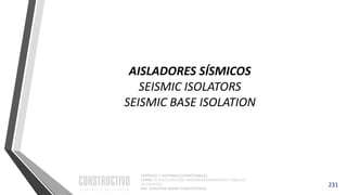 CAPÍTULO 1: SISTEMAS ESTRUCTURALES
CURSO: ESTRUCTURACIÓN, PREDIMENSIONAMIENTO Y ANÁLISIS
DE EDIFICIOS
ING. CHRISTIAN ASMAT GARAYCOCHEA
231
AISLADORES SÍSMICOS
SEISMIC ISOLATORS
SEISMIC BASE ISOLATION
 