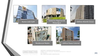CAPÍTULO 1: SISTEMAS ESTRUCTURALES
CURSO: ESTRUCTURACIÓN, PREDIMENSIONAMIENTO Y ANÁLISIS
DE EDIFICIOS
ING. CHRISTIAN ASMAT GARAYCOCHEA
241
Nueva sede GyM
Gobierno Regional de
Moquegua
Edificio Atlantik Ocean
Residencial Madre Edificio Paseo Colonial
 