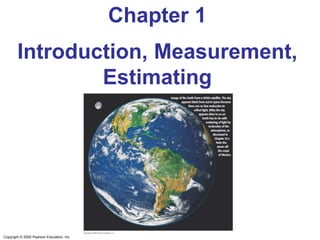 Copyright © 2009 Pearson Education, Inc.
Chapter 1
Introduction, Measurement,
Estimating
 