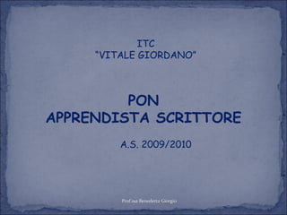 ITC “ VITALE GIORDANO” PON APPRENDISTA SCRITTORE A.S. 2009/2010 Prof.ssa Benedetta Giorgio 