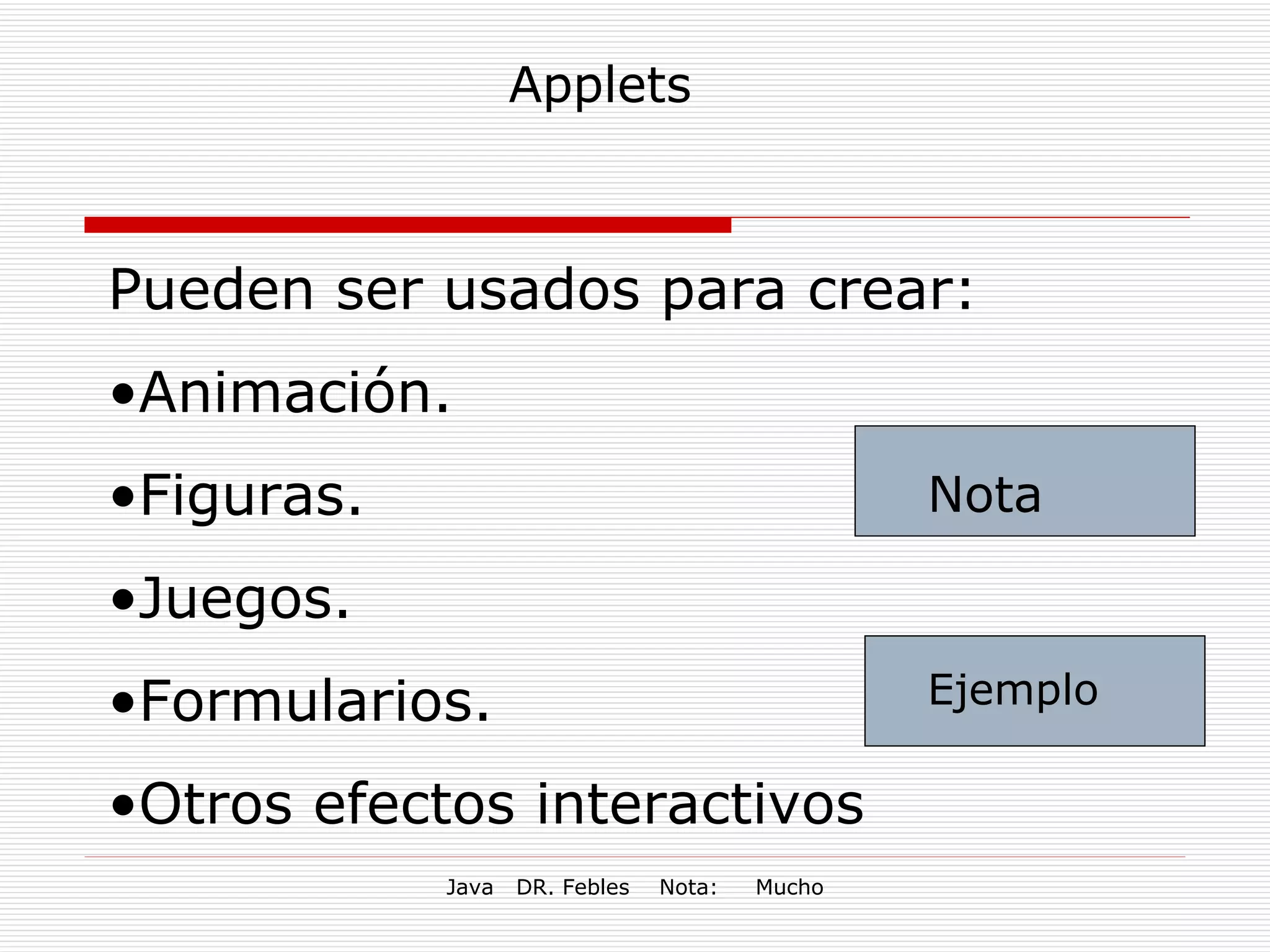 Applets Pueden ser usados para crear: Animación. Figuras. Juegos. Formularios. Otros efectos interactivos Nota Ejemplo 