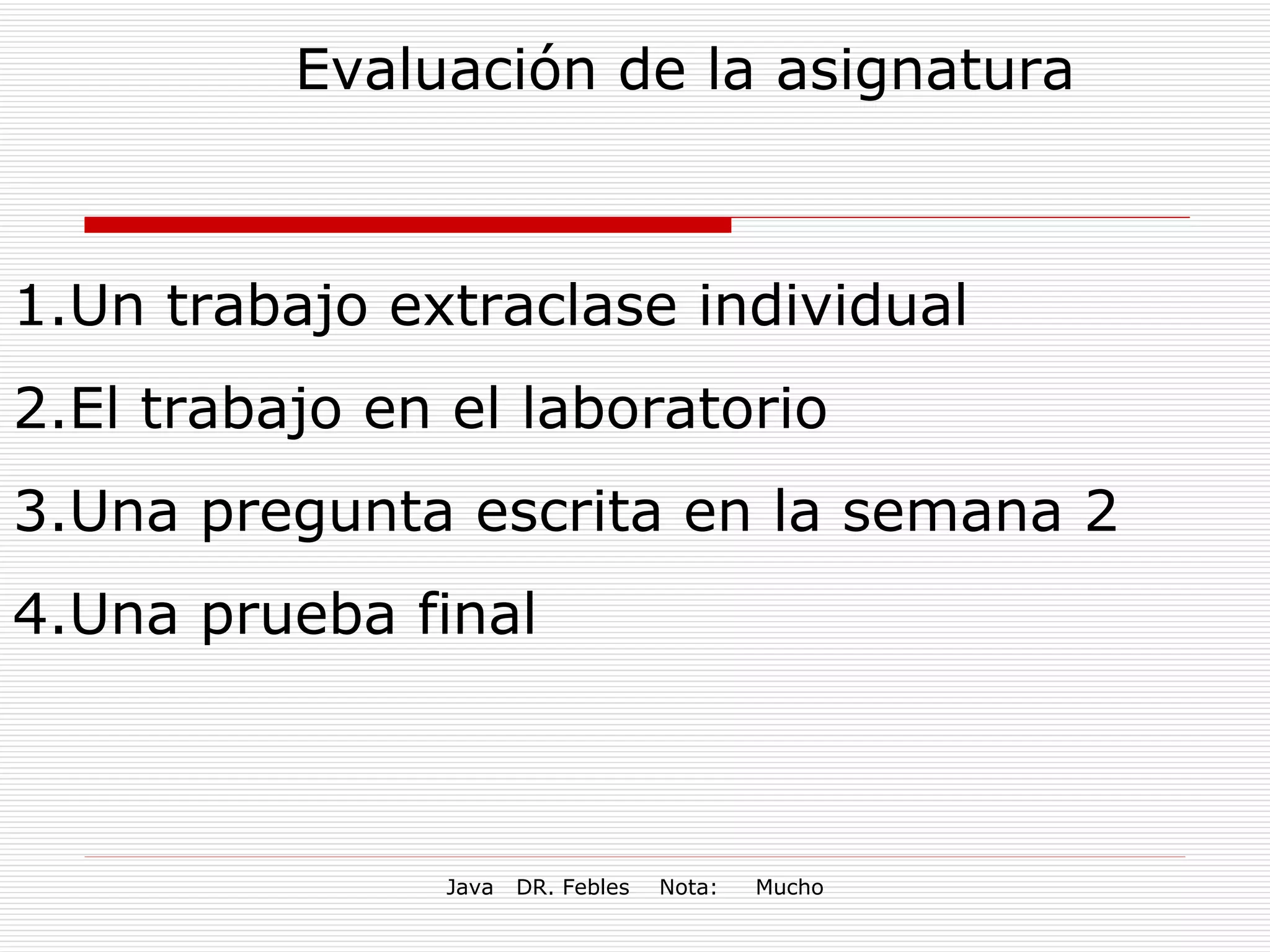 Evaluación de la asignatura Un trabajo extraclase individual El trabajo en el laboratorio Una pregunta escrita en la semana 2 Una prueba final  