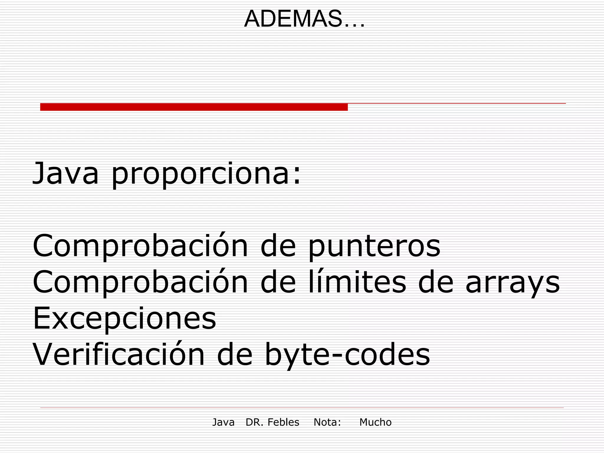 ADEMAS… Java proporciona: Comprobación de punteros  Comprobación de límites de arrays  Excepciones  Verificación de byte-codes 