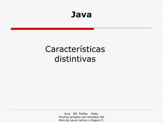 Java



Características
  distintivas




        Java DR. Febles Nota:
   Muchos jemplos son tomados del
   libro de Laura Lemay y Rogers C.
 
