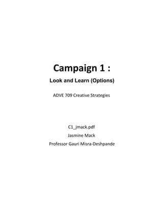 Campaign 1 :
Look and Learn (Options)
ADVE 709 Creative Strategies
C1_jmack.pdf
Jasmine Mack
Professor Gauri Misra-Deshpande
 