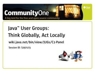 Java™ User Groups:
Think Globally, Act Locally
wiki.java.net/bin/view/JUGs/C1-Panel
Session ID: S297173
 