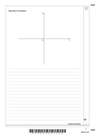 Leave
                                                                                   blank
Question 8 continued
                                   y




                                  O                            x




___________________________________________________________________________
___________________________________________________________________________
___________________________________________________________________________
___________________________________________________________________________
___________________________________________________________________________
___________________________________________________________________________
___________________________________________________________________________
___________________________________________________________________________
___________________________________________________________________________
___________________________________________________________________________
___________________________________________________________________________
___________________________________________________________________________
___________________________________________________________________________
___________________________________________________________________________
___________________________________________________________________________
___________________________________________________________________________
___________________________________________________________________________       Q8

                                                             (Total 8 marks)

                                                                                   17
                       *P40684A01724*                                          Turn over
 