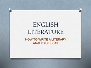 ENGLISH 
LITERATURE 
HOW TO WRITE A LITERARY 
ANALYSIS ESSAY 
 