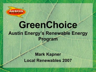 GreenChoice Austin Energy’s Renewable Energy Program Mark Kapner Local Renewables 2007 TM 