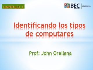 CAPITULO I
Identificando los tipos
de computares
Prof: John Orellana
 