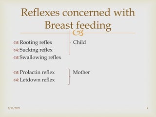 
 Rooting reflex Child
 Sucking reflex
 Swallowing reflex
 Prolactin reflex Mother
 Letdown reflex
2/13/2023 4
Reflexes concerned with
Breast feeding
 