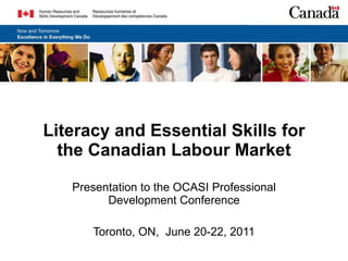 Literacy and Essential Skills for the Canadian Labour Market Presentation to the OCASI Professional Development Conference Toronto, ON,  June 20-22, 2011 