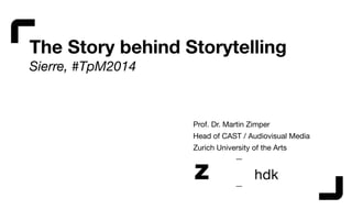 The Story behind Storytelling
Sierre, #TpM2014
Prof. Dr. Martin Zimper

Head of CAST / Audiovisual Media

Zurich University of the Arts
 